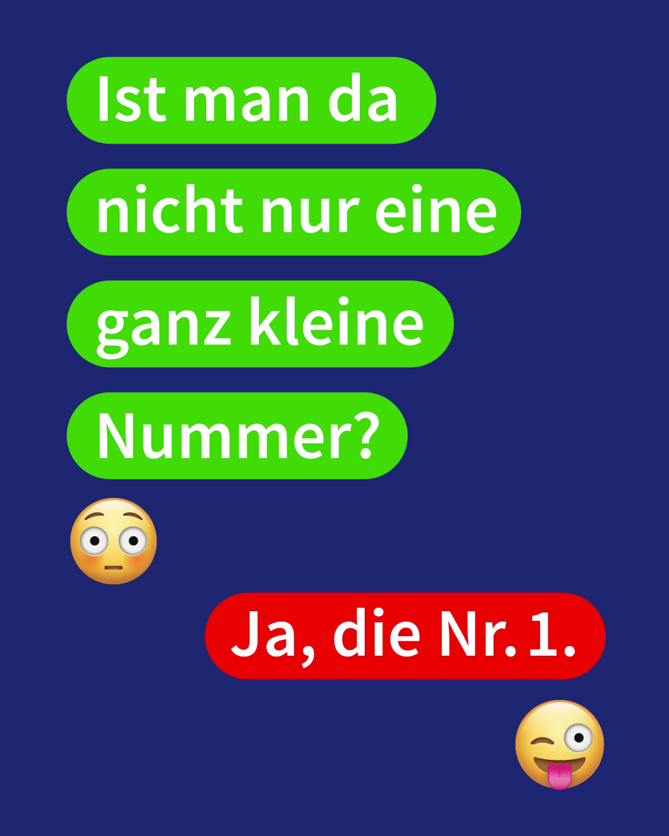 Kampagne 2025 Vertikalte Grafik, welche einen Chatverlauf darstellt. Links die Frage: 'Ist man da nicht nur eine ganz kleine Nummer?'; Rechts die Antwort: 'Ja, die Nr.1.'